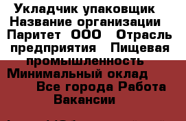 Укладчик-упаковщик › Название организации ­ Паритет, ООО › Отрасль предприятия ­ Пищевая промышленность › Минимальный оклад ­ 24 000 - Все города Работа » Вакансии   